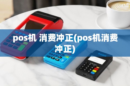 pos机 消费冲正(pos机消费冲正)
