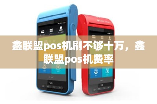鑫联盟pos机刷不够十万，鑫联盟pos机费率