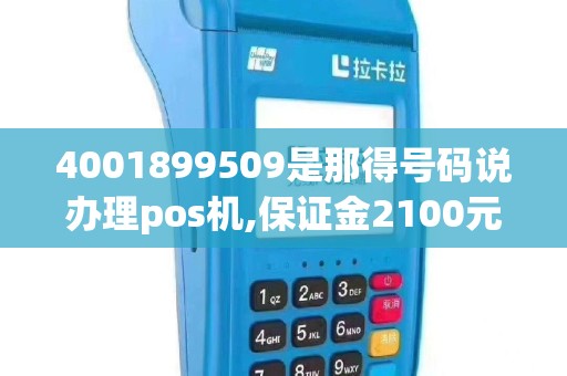 4001899509是那得号码说办理pos机,保证金2100元,六个...