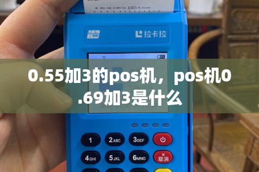 0.55加3的pos机，pos机0.69加3是什么