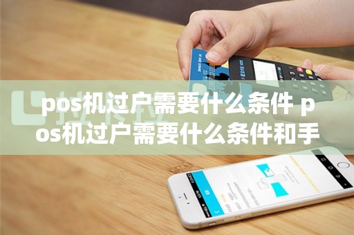 pos机过户需要什么条件 pos机过户需要什么条件和手续