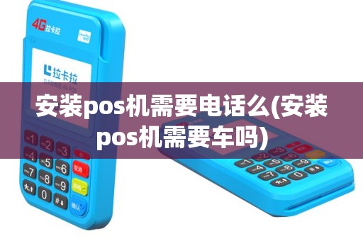 安装pos机需要电话么(安装pos机需要车吗)