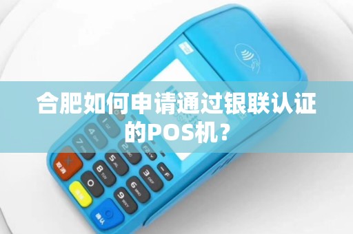 合肥如何申请通过银联认证的POS机？