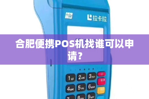 合肥便携POS机找谁可以申请？