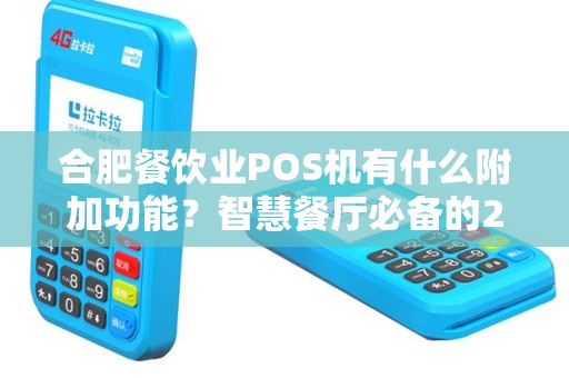 合肥餐饮业POS机有什么附加功能？智慧餐厅必备的20+实用功能详解