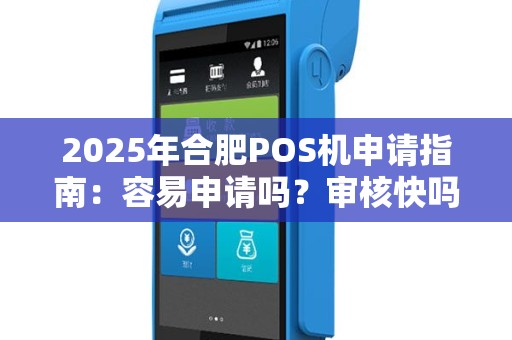 2025年合肥POS机申请指南：容易申请吗？审核快吗？