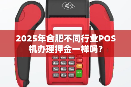 2025年合肥不同行业POS机办理押金一样吗？