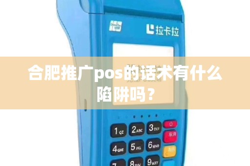 合肥推广pos的话术有什么陷阱吗？