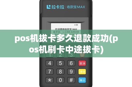 pos机拔卡多久退款成功(pos机刷卡中途拔卡)
