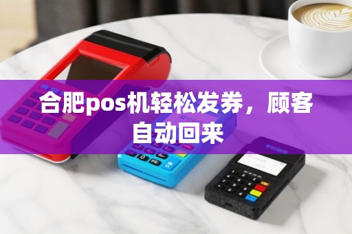 合肥pos机轻松发券，顾客自动回来