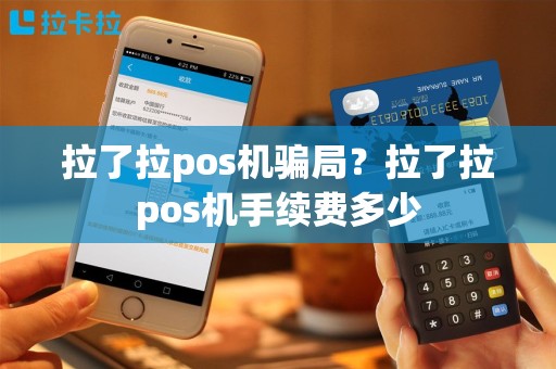 拉了拉pos机骗局？拉了拉pos机手续费多少
