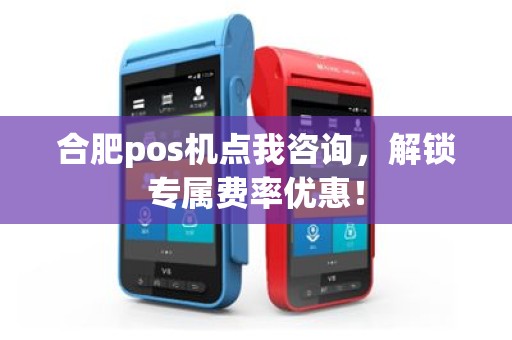 合肥pos机点我咨询，解锁专属费率优惠！