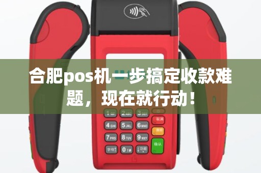 合肥pos机一步搞定收款难题，现在就行动！