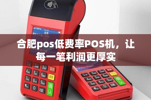 合肥pos低费率POS机，让每一笔利润更厚实
