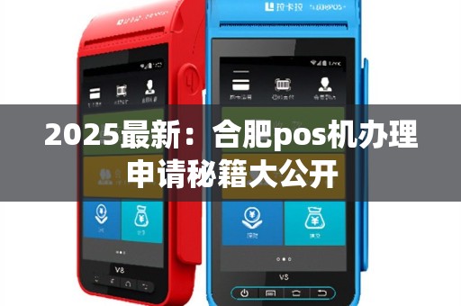 2025最新：合肥pos机办理申请秘籍大公开