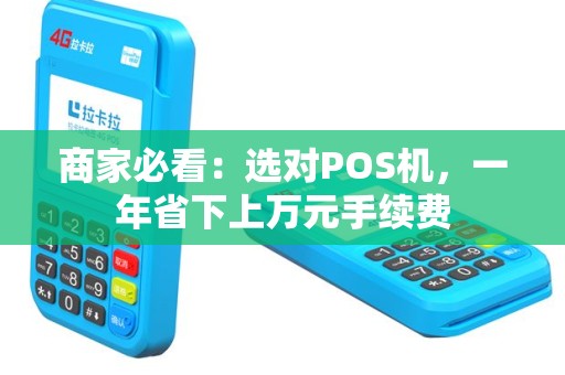 商家必看：选对POS机，一年省下上万元手续费