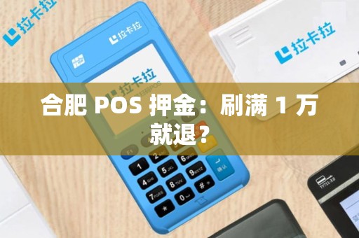 合肥 POS 押金：刷满 1 万就退？