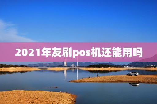 2021年友刷pos机还能用吗