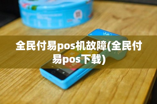 全民付易pos机故障(全民付易pos下载)