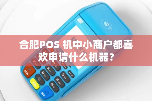 合肥POS 机中小商户都喜欢申请什么机器？