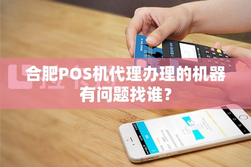 合肥POS机代理办理的机器有问题找谁？