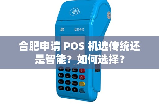 合肥申请 POS 机选传统还是智能？如何选择？