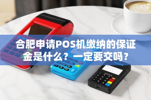 合肥申请POS机缴纳的保证金是什么？一定要交吗？