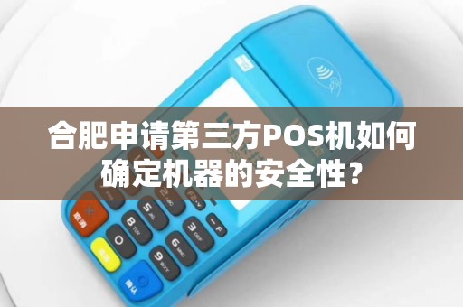 合肥申请第三方POS机如何确定机器的安全性？