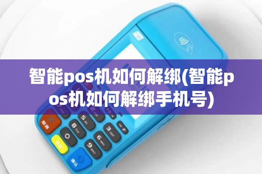 智能pos机如何解绑(智能pos机如何解绑手机号)