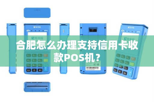 合肥怎么办理支持信用卡收款POS机？
