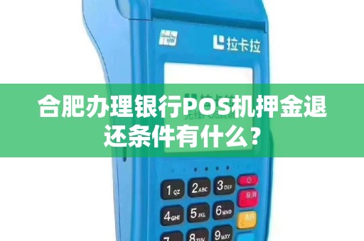 合肥办理银行POS机押金退还条件有什么？