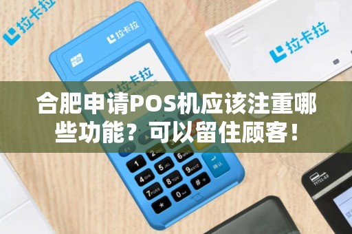 合肥申请POS机应该注重哪些功能？可以留住顾客！