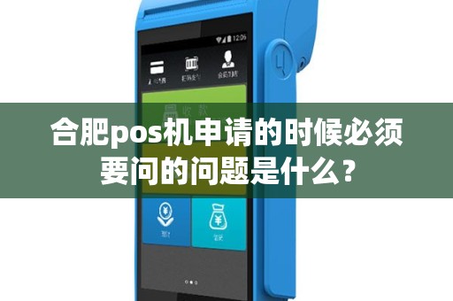 合肥pos机申请的时候必须要问的问题是什么？