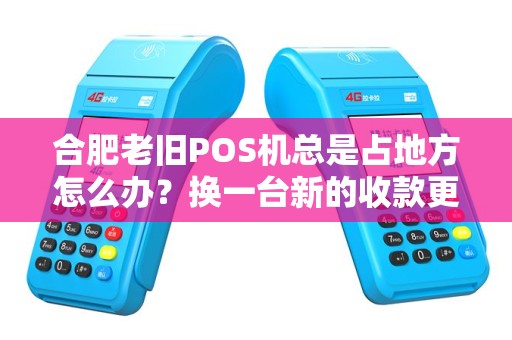合肥老旧POS机总是占地方怎么办？换一台新的收款更快！