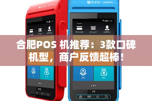 合肥POS 机推荐：3款口碑机型，商户反馈超棒！