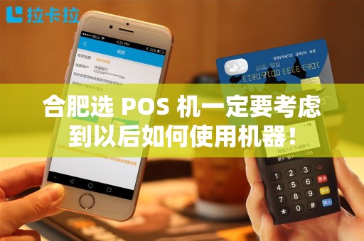 合肥选 POS 机一定要考虑到以后如何使用机器！