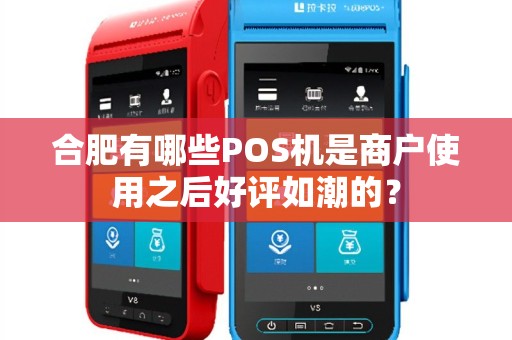 合肥有哪些POS机是商户使用之后好评如潮的？