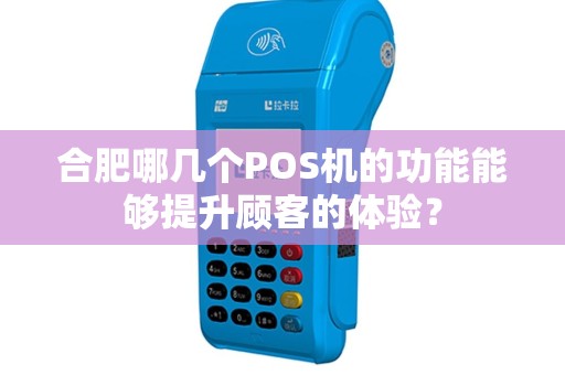 合肥哪几个POS机的功能能够提升顾客的体验？
