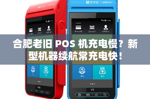 合肥老旧 POS 机充电慢？新型机器续航常充电快！