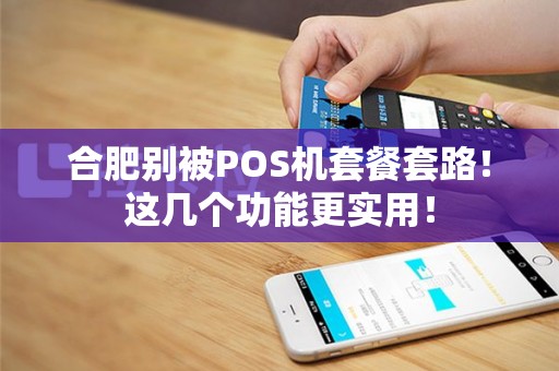 合肥别被POS机套餐套路！这几个功能更实用！