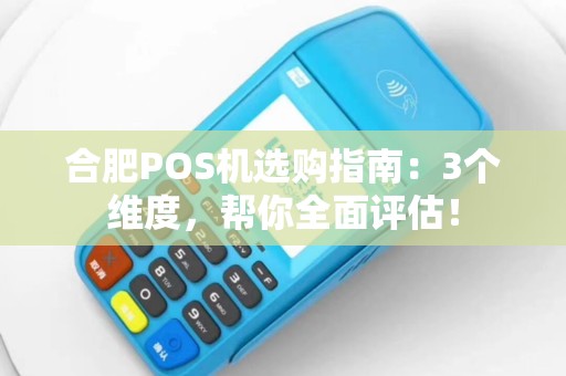 合肥POS机选购指南:3个维度,帮你全面评估! 合肥POS机选购指南:3个维度,帮你全面评估!