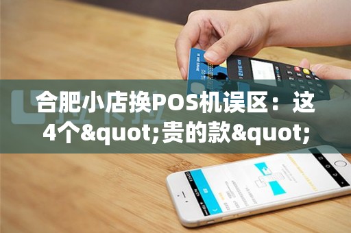 合肥小店换POS机误区：这4个"贵的款"，其实没必要！