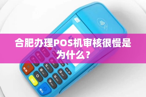 合肥办理POS机审核很慢是为什么？