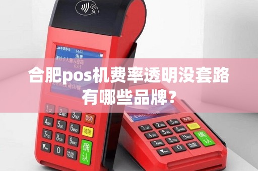 合肥pos机费率透明没套路有哪些品牌? 合肥pos机费率透明没套路有哪些品牌?