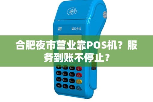 合肥夜市营业靠POS机？服务到账不停止？