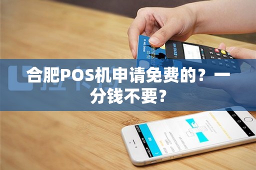 合肥POS机申请免费的？一分钱不要？
