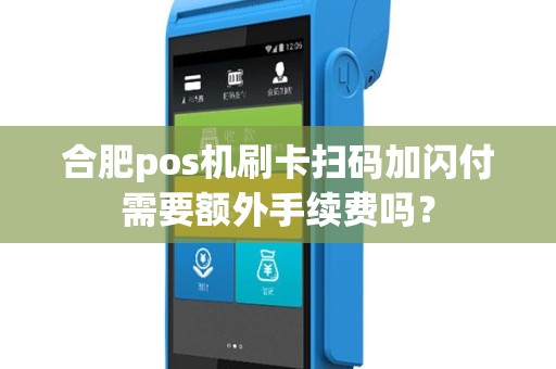 合肥pos机刷卡扫码加闪付需要额外手续费吗？