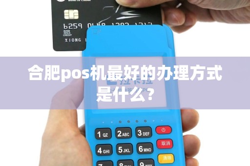 合肥pos机最好的办理方式是什么？