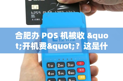 合肥办 POS 机被收 "开机费"？这是什么钱？