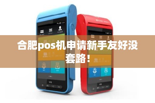 合肥pos机申请新手友好没套路！
